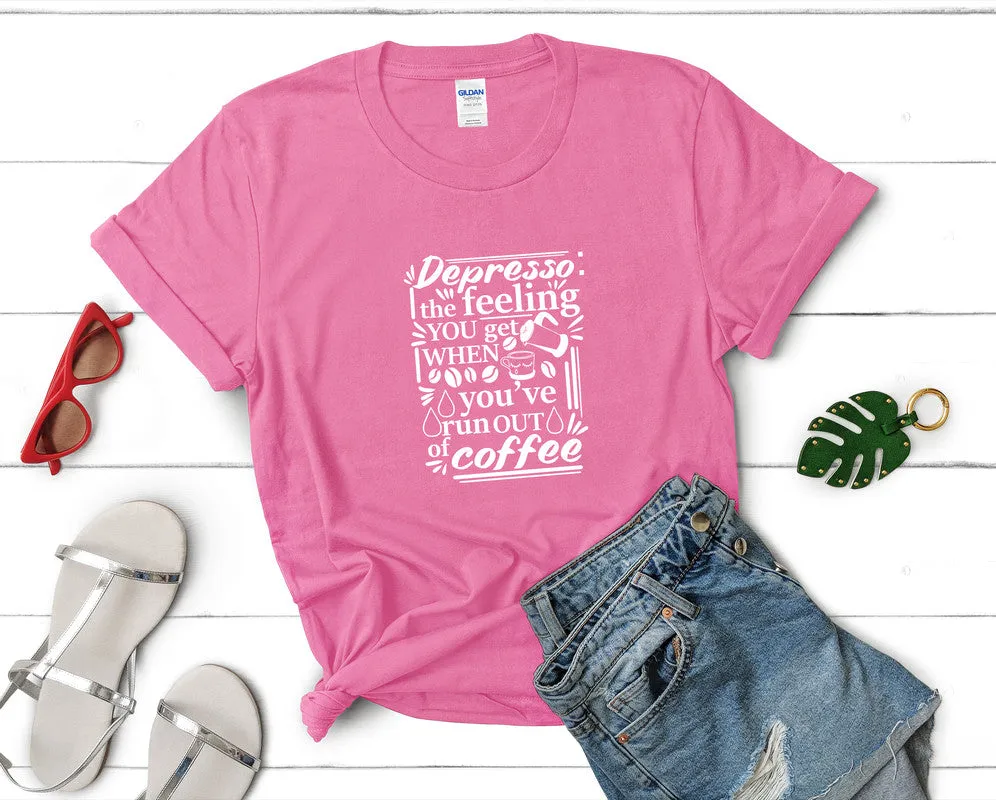 Depresso The Feeling You Get When Youve Run Out Of Coffee Woman T Shirt.