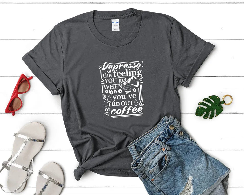 Depresso The Feeling You Get When Youve Run Out Of Coffee Woman T Shirt.